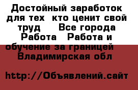 Достойный заработок для тех, кто ценит свой труд . - Все города Работа » Работа и обучение за границей   . Владимирская обл.